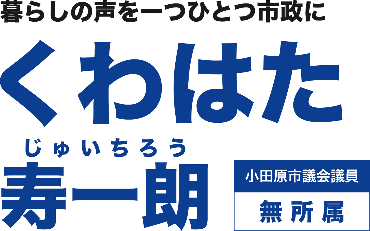 暮らしの声を一つひとつ市政に。くわはた寿一朗（じゅいちろう）小田原市議会議員／無所属